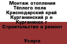 Монтаж отопления.Тёплого пола. - Краснодарский край, Курганинский р-н, Курганинск г. Строительство и ремонт » Услуги   